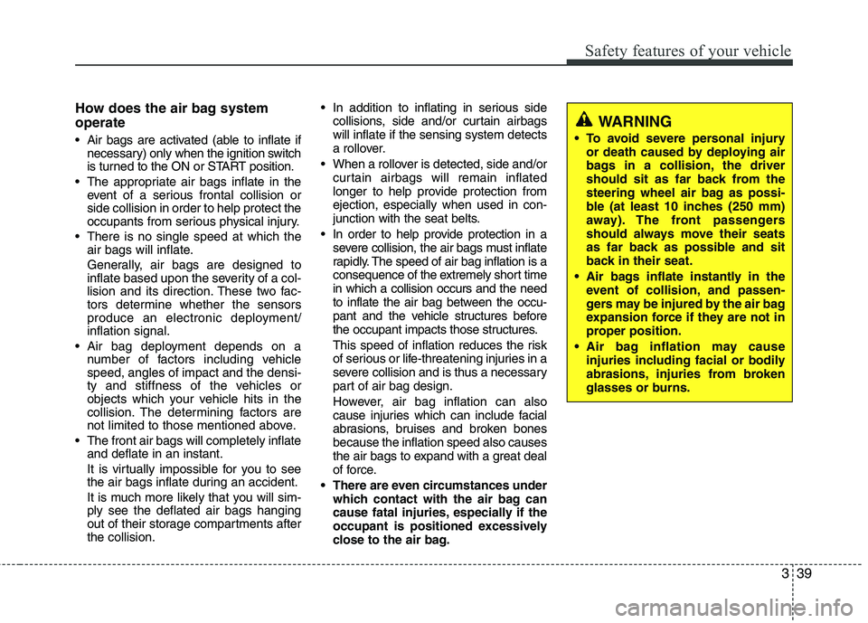 HYUNDAI TUCSON 2013 Owners Manual 339
Safety features of your vehicle
How does the air bag system operate
Air bags are activated (able to inflate ifnecessary) only when the ignition switch
is turned to the ON or START position.
Th HYUNDAI TUCSON 2013 Owners Manual 339
Safety features of your vehicle
How does the air bag system operate
Air bags are activated (able to inflate ifnecessary) only when the ignition switch
is turned to the ON or START position.
Th