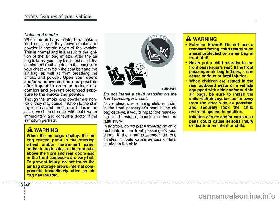 HYUNDAI TUCSON 2013 Owners Manual Safety features of your vehicle
40
3
Noise and smoke
When the air bags inflate, they make a
loud noise and they leave smoke and
powder in the air inside of the vehicle.
This is normal and is a result HYUNDAI TUCSON 2013 Owners Manual Safety features of your vehicle
40
3
Noise and smoke
When the air bags inflate, they make a
loud noise and they leave smoke and
powder in the air inside of the vehicle.
This is normal and is a result