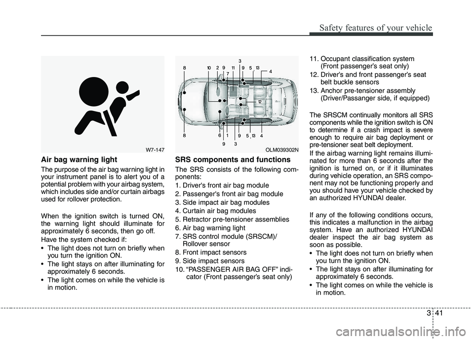 HYUNDAI TUCSON 2013 Owners Manual 341
Safety features of your vehicle
Air bag warning light
The purpose of the air bag warning light in
your instrument panel is to alert you of a
potential problem with your airbag system,
which incl HYUNDAI TUCSON 2013 Owners Manual 341
Safety features of your vehicle
Air bag warning light
The purpose of the air bag warning light in
your instrument panel is to alert you of a
potential problem with your airbag system,
which incl