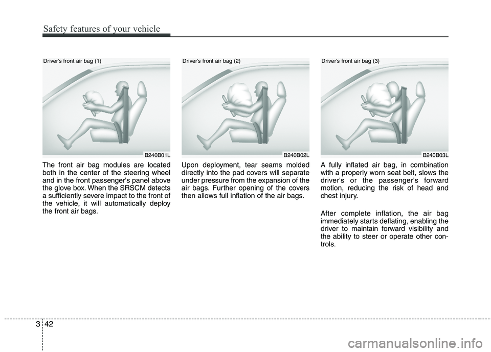 HYUNDAI TUCSON 2013  Owners Manual Safety features of your vehicle
42
3
The front air bag modules are located 
both in the center of the steering wheel 
and in the front passengers panel above 
the glove box. When the SRSCM detects
a 