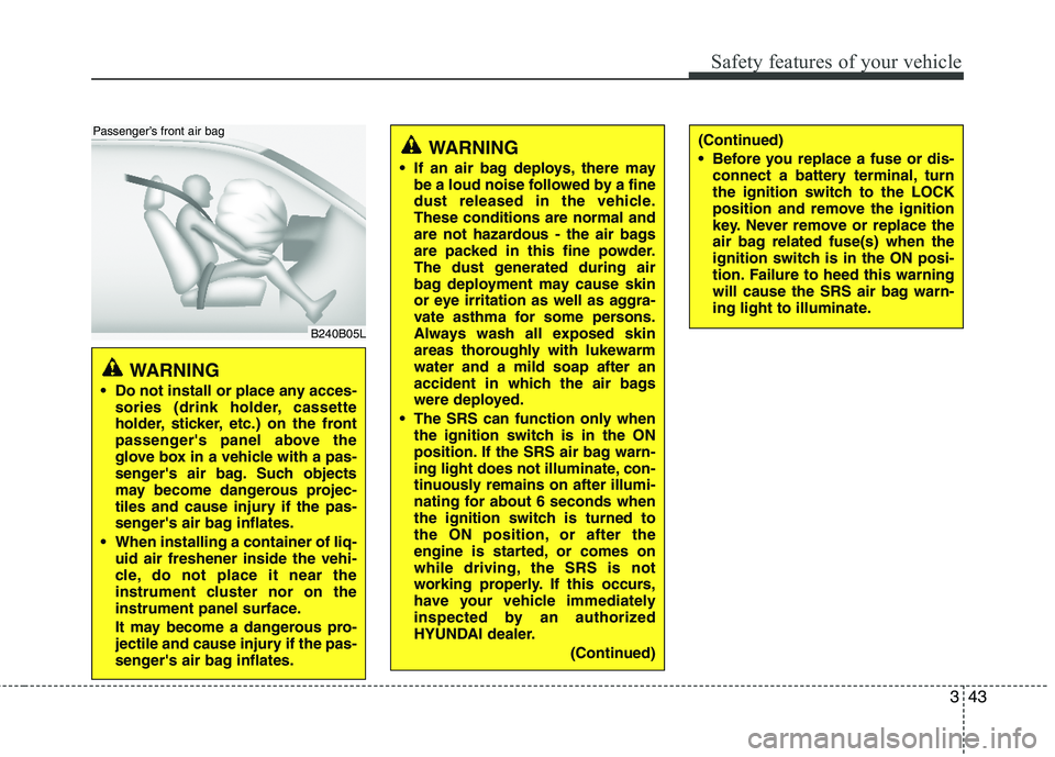 HYUNDAI TUCSON 2013 Owners Manual 343
Safety features of your vehicle
WARNING
Do not install or place any acces- sories (drink holder, cassette
holder, sticker, etc.) on the front
passengers panel above the
glove box in a vehicle HYUNDAI TUCSON 2013 Owners Manual 343
Safety features of your vehicle
WARNING
Do not install or place any acces- sories (drink holder, cassette
holder, sticker, etc.) on the front
passengers panel above the
glove box in a vehicle