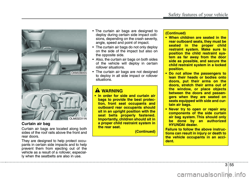 HYUNDAI TUCSON 2013 Owners Manual 355
Safety features of your vehicle
Curtain air bag
Curtain air bags are located along both
sides of the roof rails above the front and
rear doors.
They are designed to help protect occu-
pants in HYUNDAI TUCSON 2013 Owners Manual 355
Safety features of your vehicle
Curtain air bag
Curtain air bags are located along both
sides of the roof rails above the front and
rear doors.
They are designed to help protect occu-
pants in