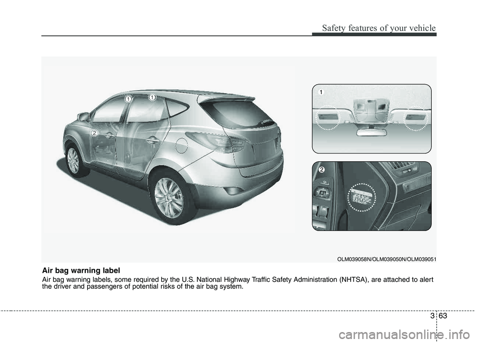 HYUNDAI TUCSON 2013  Owners Manual 363
Safety features of your vehicle
Air bag warning label 
Air bag warning labels, some required by the U.S. National Highway Traffic Safety Administration (NHTSA), are attached to alert 
the driver a