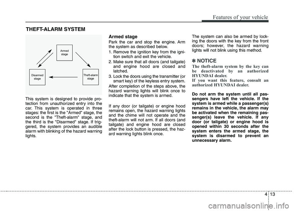 HYUNDAI TUCSON 2013 Owners Manual 413
Features of your vehicle
This system is designed to provide pro-
tection from unauthorized entry into the
car. This system is operated in three
stages: the first is the "Armed" stage, the
second HYUNDAI TUCSON 2013 Owners Manual 413
Features of your vehicle
This system is designed to provide pro-
tection from unauthorized entry into the
car. This system is operated in three
stages: the first is the "Armed" stage, the
second