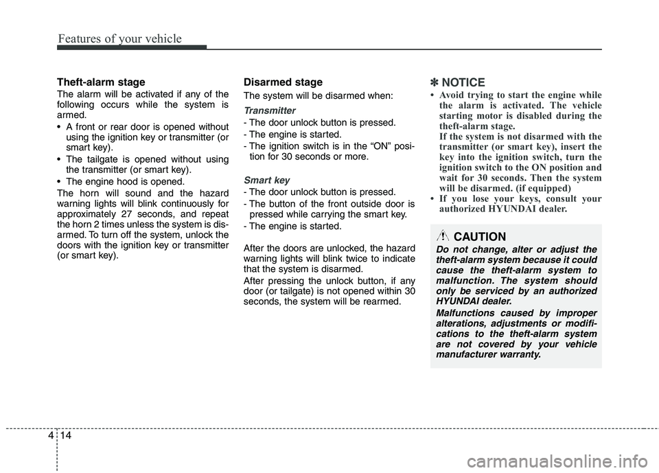 HYUNDAI TUCSON 2013 Owners Manual Features of your vehicle
14
4
Theft-alarm stage
The alarm will be activated if any of the
following occurs while the system is
armed.
A front or rear door is opened without
using the ignition key HYUNDAI TUCSON 2013 Owners Manual Features of your vehicle
14
4
Theft-alarm stage
The alarm will be activated if any of the
following occurs while the system is
armed.
A front or rear door is opened without
using the ignition key