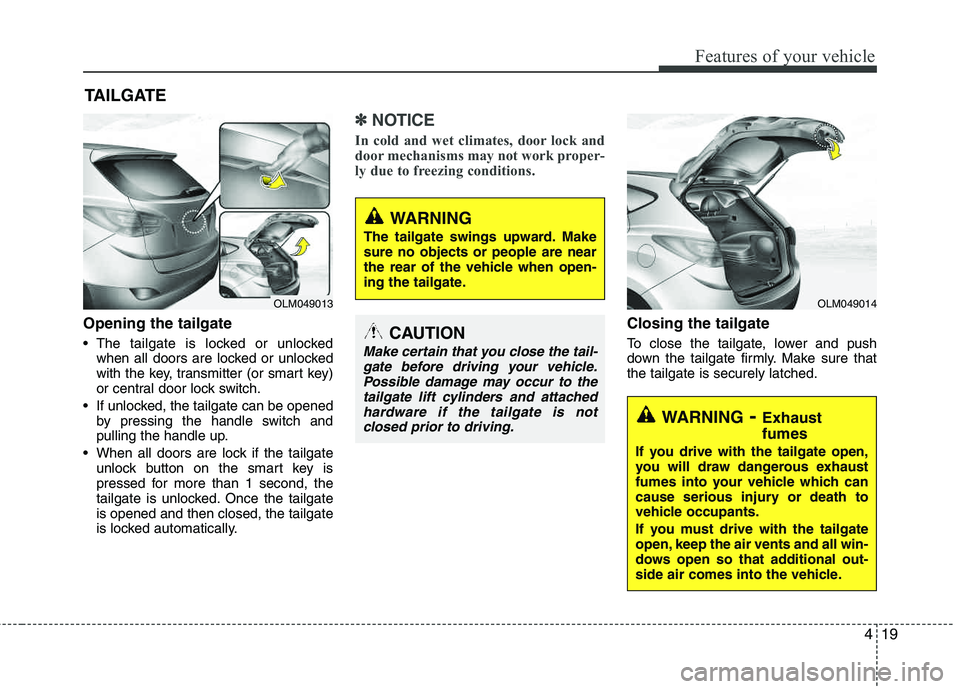 HYUNDAI TUCSON 2013 Owners Manual 419
Features of your vehicle
Opening the tailgate
The tailgate is locked or unlockedwhen all doors are locked or unlocked
with the key, transmitter (or smart key)
or central door lock switch.
If u HYUNDAI TUCSON 2013 Owners Manual 419
Features of your vehicle
Opening the tailgate
The tailgate is locked or unlockedwhen all doors are locked or unlocked
with the key, transmitter (or smart key)
or central door lock switch.
If u