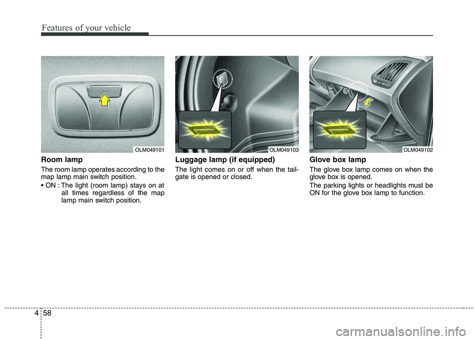 HYUNDAI TUCSON 2012  Owners Manual Features of your vehicle
58
4
Room lamp
The room lamp operates according to the 
map lamp main switch position. 
 The light (room lamp) stays on at
all times regardless of the map 
lamp main switch po
