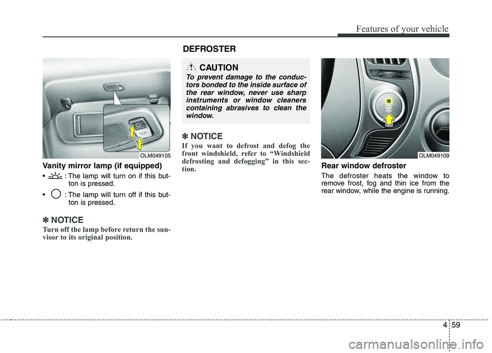 HYUNDAI TUCSON 2012  Owners Manual 459
Features of your vehicle
Vanity mirror lamp (if equipped)
 : The lamp will turn on if this but-ton is pressed.
 : The lamp will turn off if this but- ton is pressed.
✽✽NOTICE
Turn off the lamp