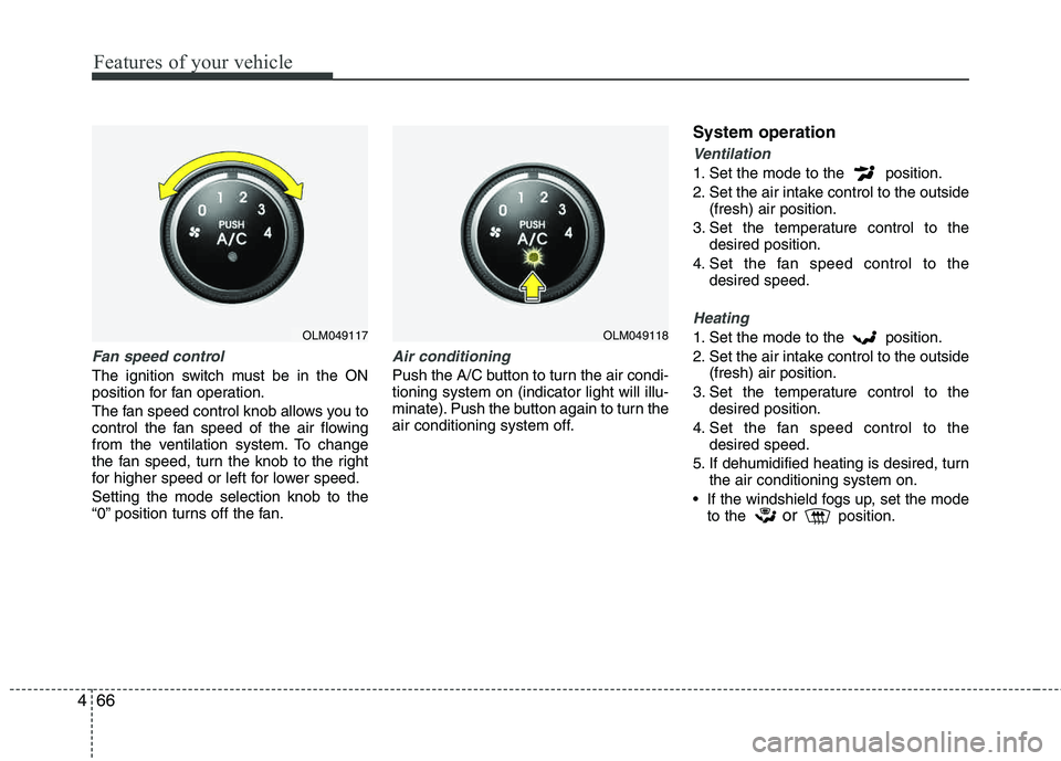 HYUNDAI TUCSON 2012 Owners Manual Features of your vehicle
66
4
Fan speed control
The ignition switch must be in the ON
position for fan operation.
The fan speed control knob allows you to
control the fan speed of the air flowing
HYUNDAI TUCSON 2012 Owners Manual Features of your vehicle
66
4
Fan speed control
The ignition switch must be in the ON
position for fan operation.
The fan speed control knob allows you to
control the fan speed of the air flowing
