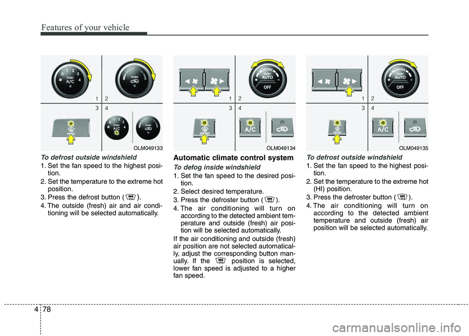 HYUNDAI TUCSON 2012 Owners Manual Features of your vehicle
78
4
To defrost outside windshield
1. Set the fan speed to the highest posi-
tion.
2. Set the temperature to the extreme hot position.
3. Press the defrost button (
).
4. Th HYUNDAI TUCSON 2012 Owners Manual Features of your vehicle
78
4
To defrost outside windshield
1. Set the fan speed to the highest posi-
tion.
2. Set the temperature to the extreme hot position.
3. Press the defrost button (
).
4. Th