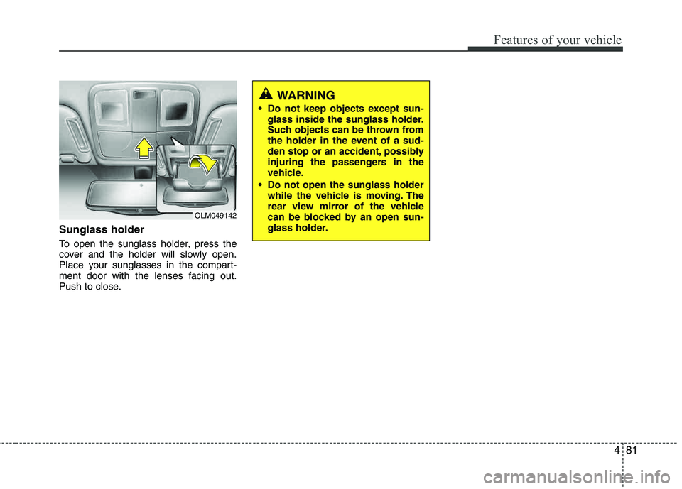 HYUNDAI TUCSON 2012  Owners Manual 481
Features of your vehicle
Sunglass holder 
To open the sunglass holder, press the 
cover and the holder will slowly open.
Place your sunglasses in the compart- 
ment door with the lenses facing out