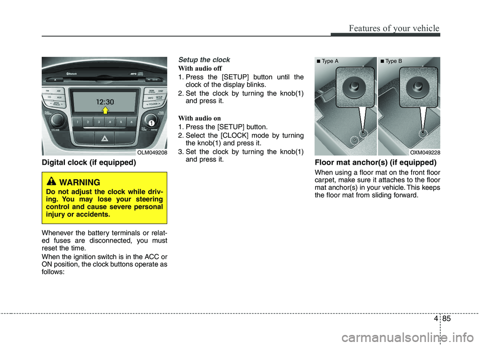 HYUNDAI TUCSON 2012  Owners Manual 485
Features of your vehicle
Digital clock (if equipped)
Whenever the battery terminals or relat- 
ed fuses are disconnected, you must
reset the time. 
When the ignition switch is in the ACC or 
ON po