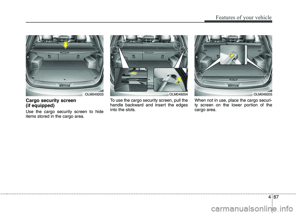 HYUNDAI TUCSON 2012  Owners Manual 487
Features of your vehicle
Cargo security screen  (if equipped) 
Use the cargo security screen to hide items stored in the cargo area.To use the cargo security screen, pull the 
handle backward and 