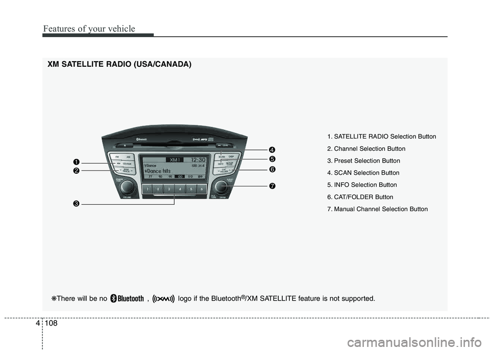 HYUNDAI TUCSON 2012  Owners Manual Features of your vehicle
108
4
❋ There will be no  ,  logo if the Bluetooth ®
/XM SATELLITE feature is not supported.
XM SATELLITE RADIO (USA/CANADA)
1. SATELLITE RADIO Selection Button 
2. Channel