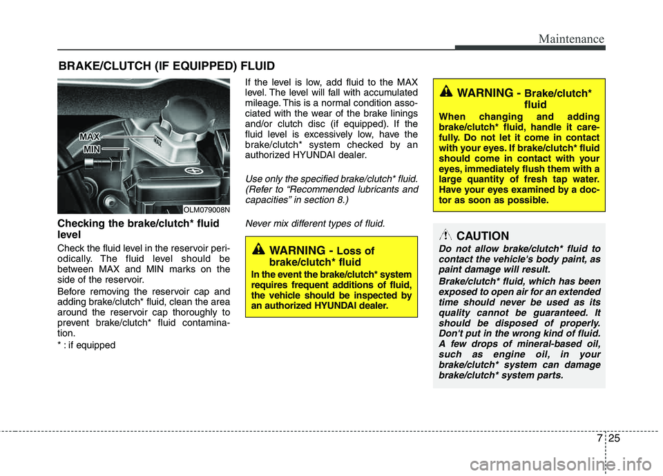 HYUNDAI TUCSON 2012 Owners Manual 725
Maintenance
BRAKE/CLUTCH (IF EQUIPPED) FLUID
Checking the brake/clutch* fluid
level
Check the fluid level in the reservoir peri-
odically. The fluid level should be
between MAX and MIN marks o HYUNDAI TUCSON 2012 Owners Manual 725
Maintenance
BRAKE/CLUTCH (IF EQUIPPED) FLUID
Checking the brake/clutch* fluid
level
Check the fluid level in the reservoir peri-
odically. The fluid level should be
between MAX and MIN marks o