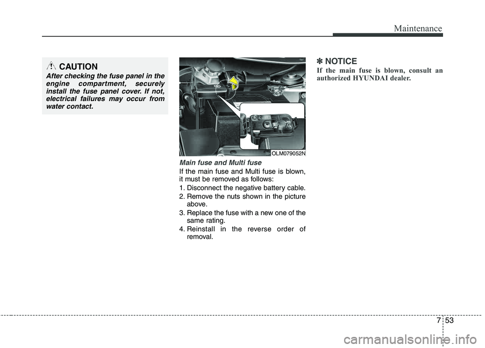 HYUNDAI TUCSON 2012  Owners Manual 753
Maintenance
Main fuse and Multi fuse
If the main fuse and Multi fuse is blown, 
it must be removed as follows: 
1. Disconnect the negative battery cable.
2. Remove the nuts shown in the pictureabo