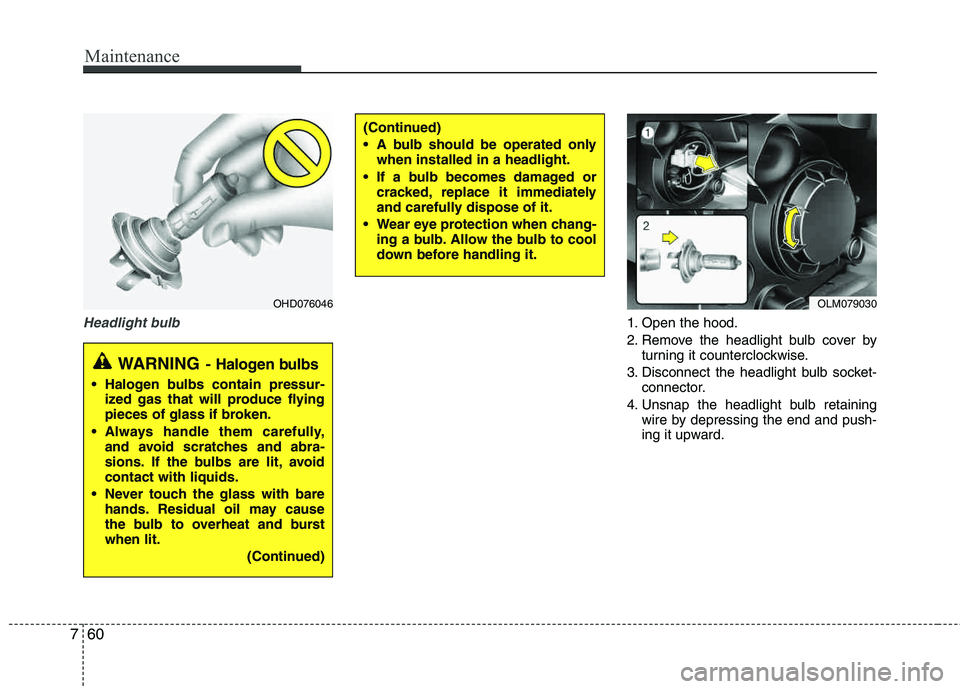 HYUNDAI TUCSON 2012  Owners Manual Maintenance
60
7
Headlight bulb1. Open the hood. 
2. Remove the headlight bulb cover by
turning it counterclockwise.
3. Disconnect the headlight bulb socket- connector.
4. Unsnap the headlight bulb re
