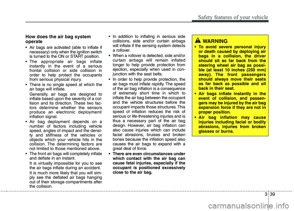 HYUNDAI TUCSON 2012 Owners Manual 339
Safety features of your vehicle
How does the air bag system operate
Air bags are activated (able to inflate ifnecessary) only when the ignition switch
is turned to the ON or START position.
Th HYUNDAI TUCSON 2012 Owners Manual 339
Safety features of your vehicle
How does the air bag system operate
Air bags are activated (able to inflate ifnecessary) only when the ignition switch
is turned to the ON or START position.
Th