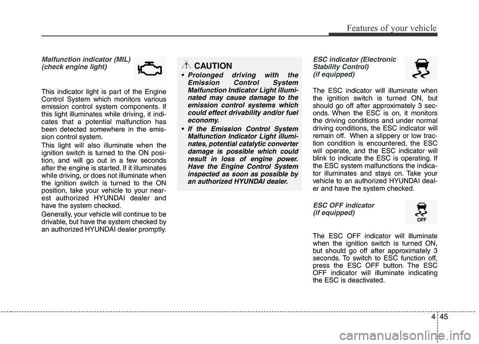 HYUNDAI TUCSON 2011  Owners Manual 445
Features of your vehicle
Malfunction indicator (MIL)(check engine light)
This indicator light is part of the Engine 
Control System which monitors various
emission control system components. If 
t