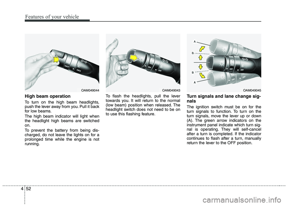 HYUNDAI TUCSON 2011  Owners Manual Features of your vehicle
52
4
High beam operation 
To turn on the high beam headlights, 
push the lever away from you. Pull it back
for low beams. The high beam indicator will light when 
the headligh