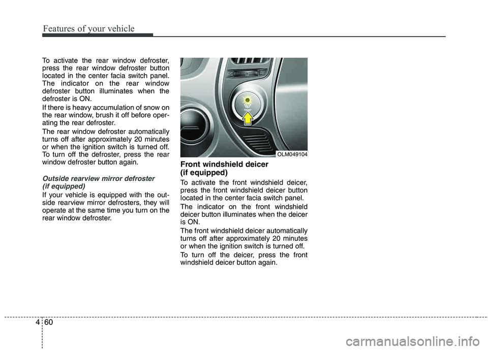 HYUNDAI TUCSON 2011  Owners Manual Features of your vehicle
60
4
To activate the rear window defroster, 
press the rear window defroster button 
located in the center facia switch panel.
The indicator on the rear window
defroster butto