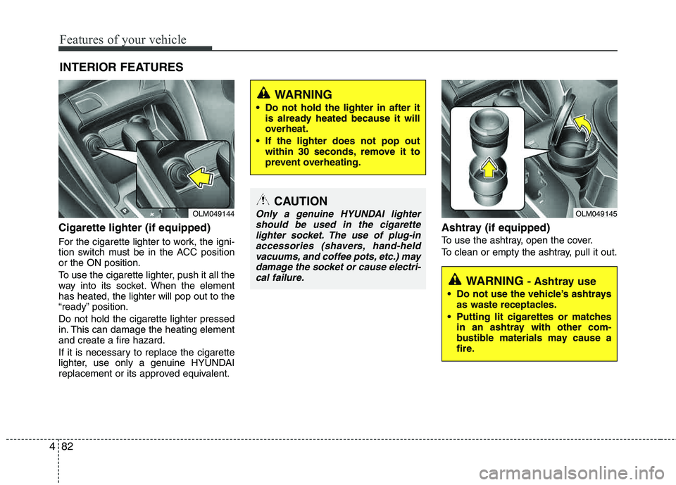 HYUNDAI TUCSON 2011  Owners Manual Features of your vehicle
82
4
Cigarette lighter (if equipped)
For the cigarette lighter to work, the igni- 
tion switch must be in the ACC positionor the ON position. 
To use the cigarette lighter, pu