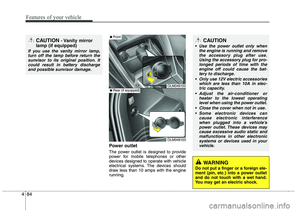 HYUNDAI TUCSON 2011  Owners Manual Features of your vehicle
84
4
Power outlet
The power outlet is designed to provide 
power for mobile telephones or other 
devices designed to operate with vehicle
electrical systems. The devices shoul