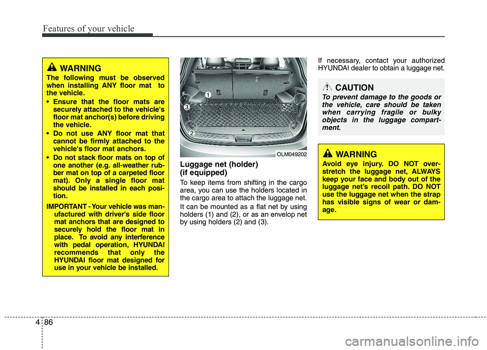 HYUNDAI TUCSON 2011  Owners Manual Features of your vehicle
86
4
Luggage net (holder)  (if equipped)
To keep items from shifting in the cargo 
area, you can use the holders located inthe cargo area to attach the luggage net. 
It can be