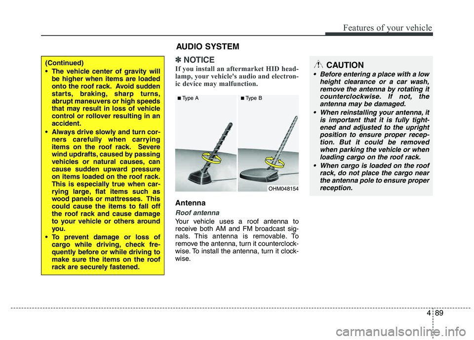 HYUNDAI TUCSON 2011  Owners Manual 489
Features of your vehicle
✽✽NOTICE
If you install an aftermarket HID head- 
lamp, your vehicles audio and electron- 
ic device may malfunction.
Antenna
Roof antenna 
Your vehicle uses a roof a