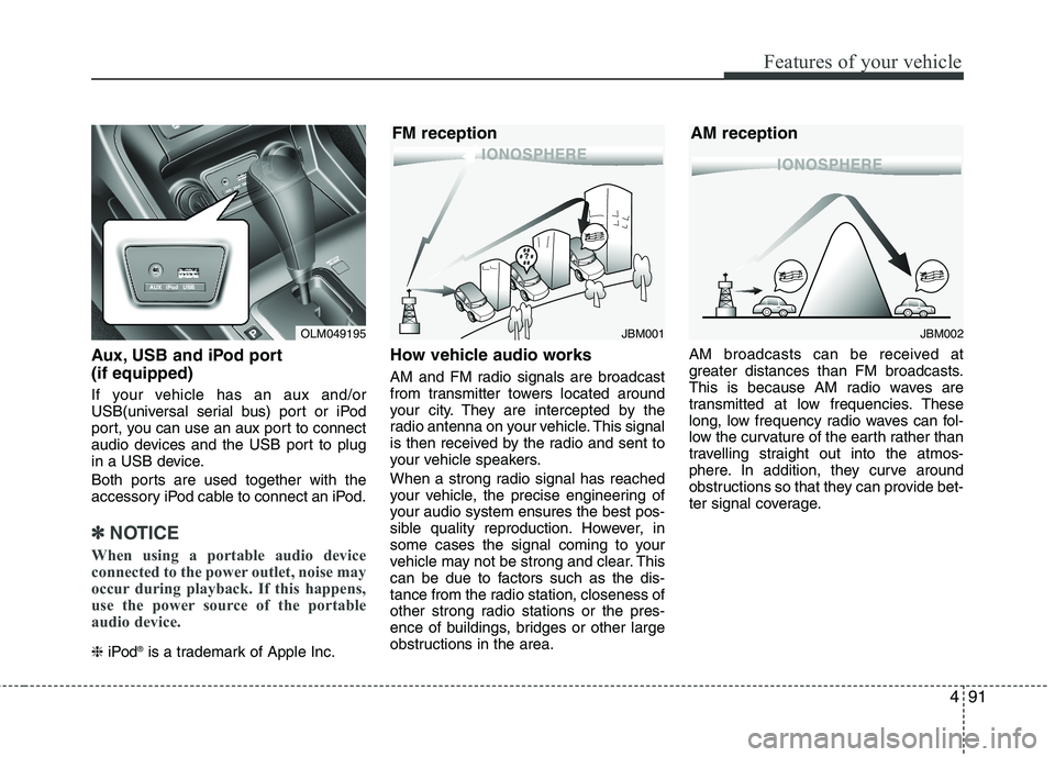 HYUNDAI TUCSON 2011  Owners Manual 491
Features of your vehicle
Aux, USB and iPod port (if equipped)
If your vehicle has an aux and/or 
USB(universal serial bus) port or iPod
port, you can use an aux port to connect 
audio devices and 
