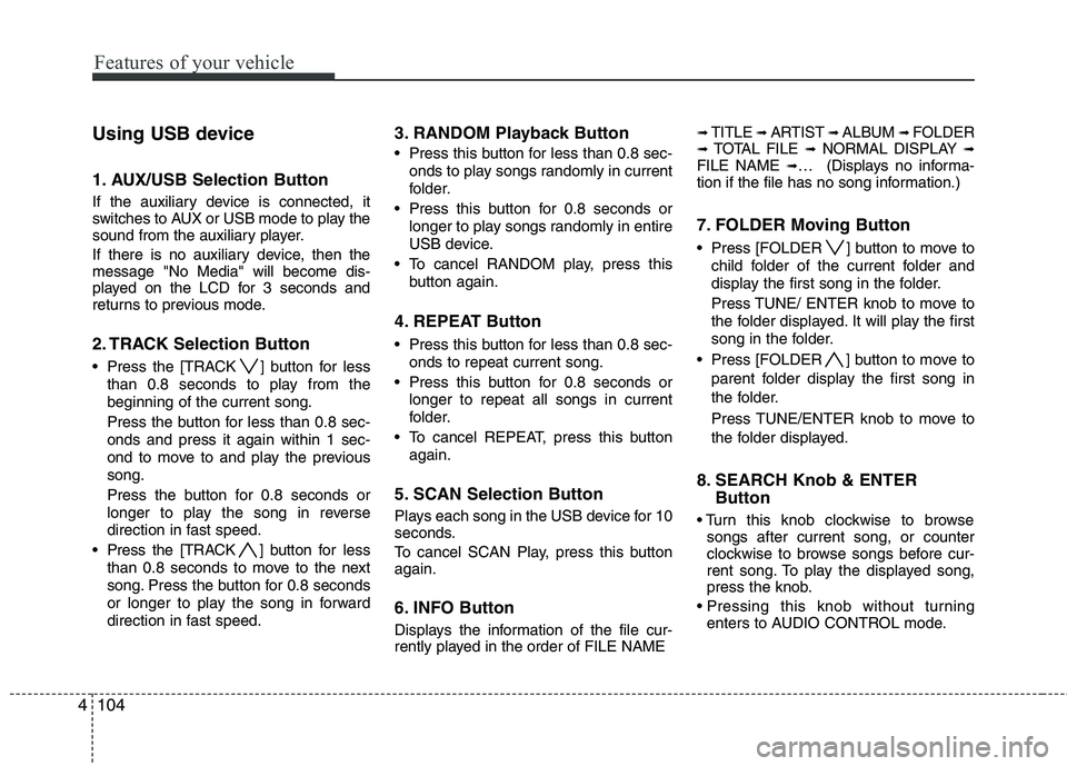 HYUNDAI TUCSON 2011  Owners Manual Features of your vehicle
104
4
Using USB device
1. AUX/USB Selection Button
If the auxiliary device is connected, it 
switches to AUX or USB mode to play the
sound from the auxiliary player. 
If there