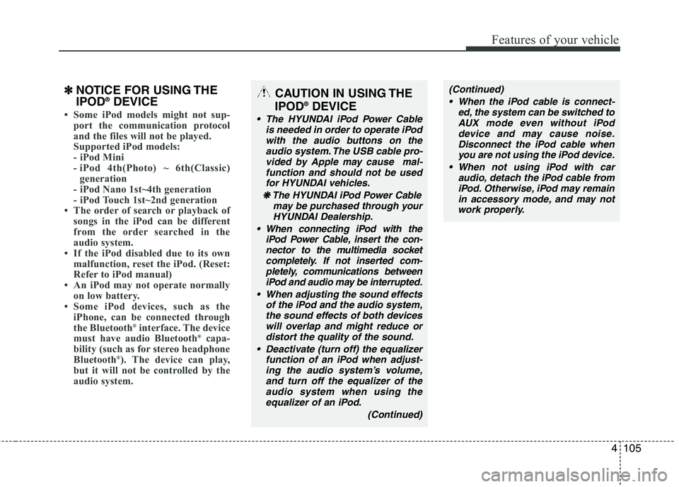 HYUNDAI TUCSON 2011  Owners Manual 4105
Features of your vehicle
✽✽NOTICE FOR USING THE IPOD ®
DEVICE
 Some iPod models might not sup-
port the communication protocol 
and the files will not be played. 
Supported iPod models: 
- 