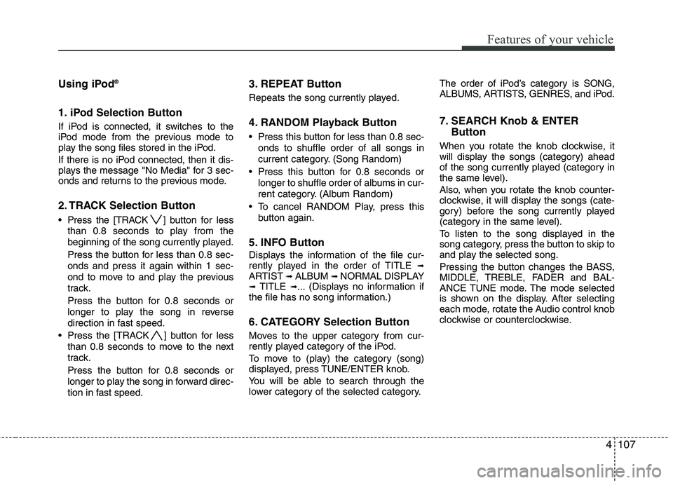 HYUNDAI TUCSON 2011  Owners Manual 4107
Features of your vehicle
Using iPod®
1. iPod Selection Button
If iPod is connected, it switches to the 
iPod mode from the previous mode to 
play the song files stored in the iPod. 
If there is 