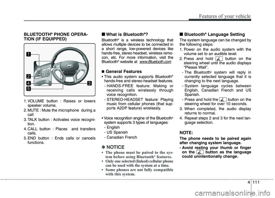 HYUNDAI TUCSON 2011  Owners Manual 4111
Features of your vehicle
BLUETOOTH®
PHONE OPERA-
TION (IF EQUIPPED)
1. VOLUME button : Raises or lowers speaker volume.
2. MUTE : Mute the microphone  during a call
3. TALK button : Activates vo