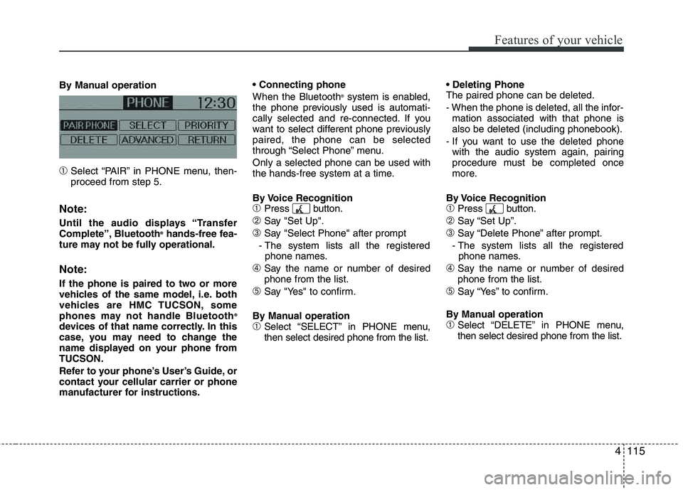 HYUNDAI TUCSON 2011  Owners Manual 4115
Features of your vehicle
By Manual operation
➀Select “PAIR” in PHONE menu, then- proceed from step 5.
Note:
Until the audio displays “Transfer
Complete”, Bluetooth®
hands-free fea-
tur