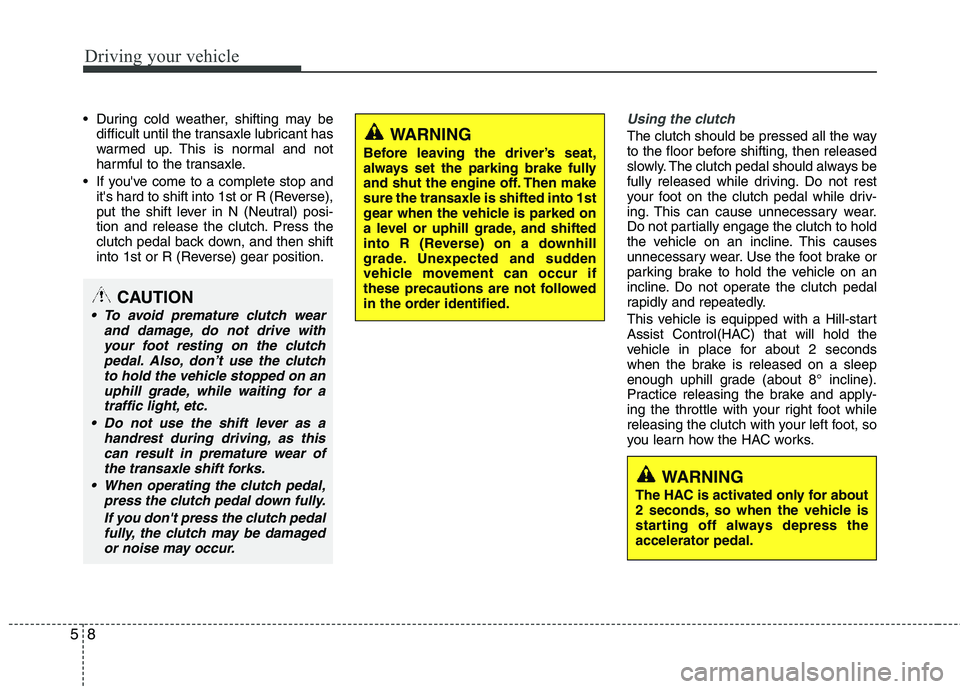 HYUNDAI TUCSON 2011  Owners Manual Driving your vehicle
8
5
 During cold weather, shifting may be
difficult until the transaxle lubricant has 
warmed up. This is normal and not
harmful to the transaxle.
 If youve come to a complete st