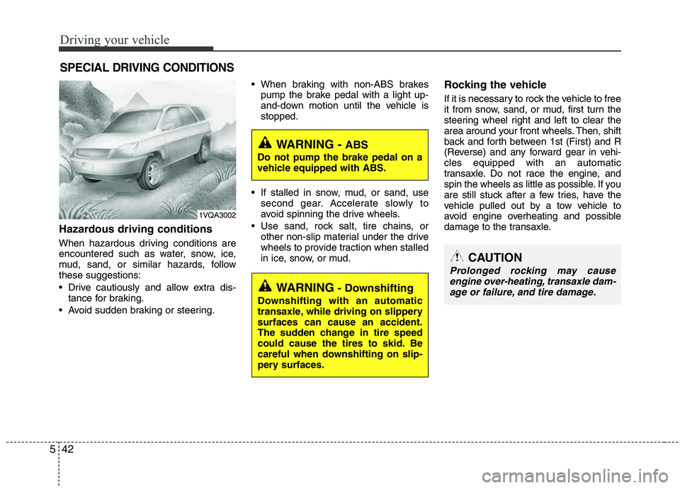 HYUNDAI TUCSON 2011  Owners Manual Driving your vehicle
42
5
Hazardous driving conditions  
When hazardous driving conditions are 
encountered such as water, snow, ice,
mud, sand, or similar hazards, follow these suggestions: 
 Drive c