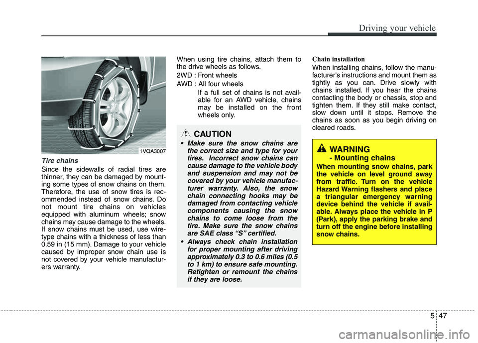 HYUNDAI TUCSON 2011  Owners Manual 547
Driving your vehicle
Tire chains 
Since the sidewalls of radial tires are 
thinner, they can be damaged by mount-
ing some types of snow chains on them.
Therefore, the use of snow tires is rec- 
o