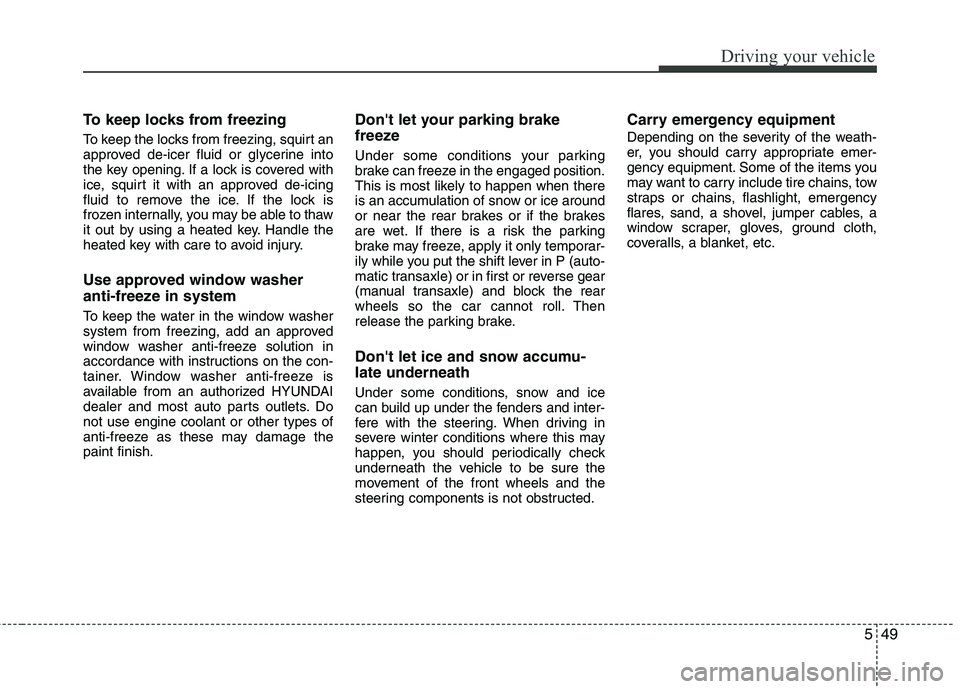 HYUNDAI TUCSON 2011  Owners Manual 549
Driving your vehicle
To keep locks from freezing
To keep the locks from freezing, squirt an 
approved de-icer fluid or glycerine into 
the key opening. If a lock is covered with 
ice, squirt it wi