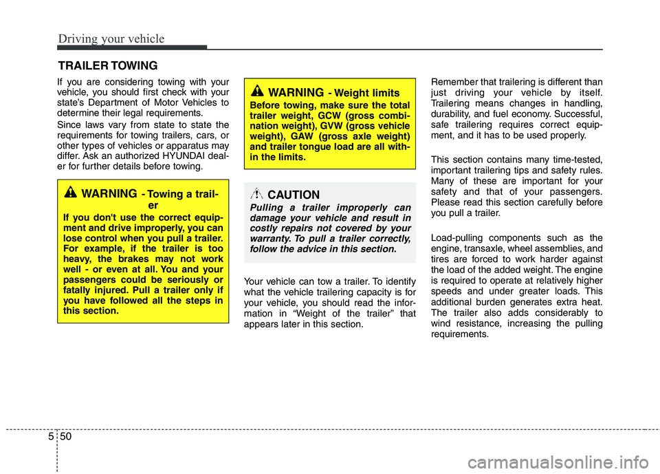 HYUNDAI TUCSON 2011  Owners Manual Driving your vehicle
50
5
If you are considering towing with your 
vehicle, you should first check with your 
state’s Department of Motor Vehicles to
determine their legal requirements. 
Since laws 