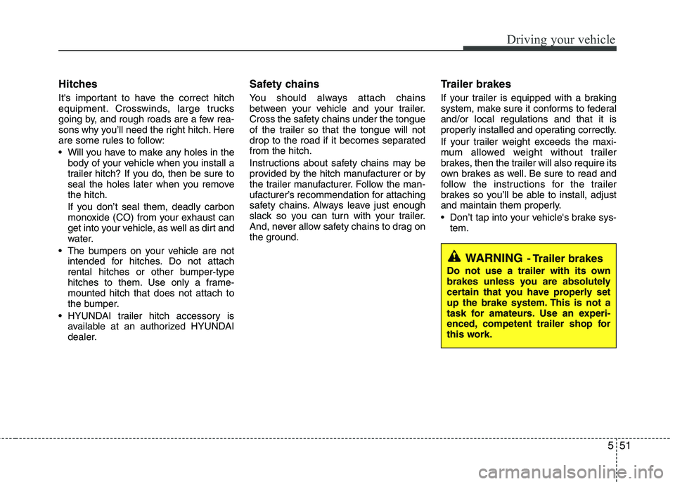 HYUNDAI TUCSON 2011  Owners Manual 551
Driving your vehicle
Hitches 
Its important to have the correct hitch 
equipment. Crosswinds, large trucks 
going by, and rough roads are a few rea- 
sons why you’ll need the right hitch. Here
