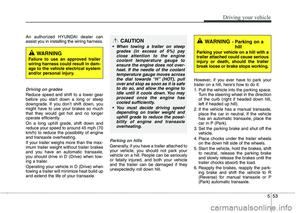 HYUNDAI TUCSON 2011  Owners Manual 553
Driving your vehicle
An authorized HYUNDAI dealer can 
assist you in installing the wiring harness.
Driving on grades 
Reduce speed and shift to a lower gear 
before you start down a long or steep