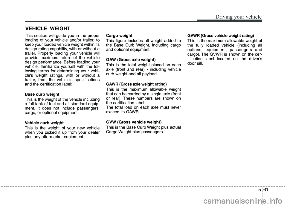 HYUNDAI TUCSON 2011  Owners Manual 561
Driving your vehicle
This section will guide you in the proper 
loading of your vehicle and/or trailer, to
keep your loaded vehicle weight within its
design rating capability, with or without a
tr