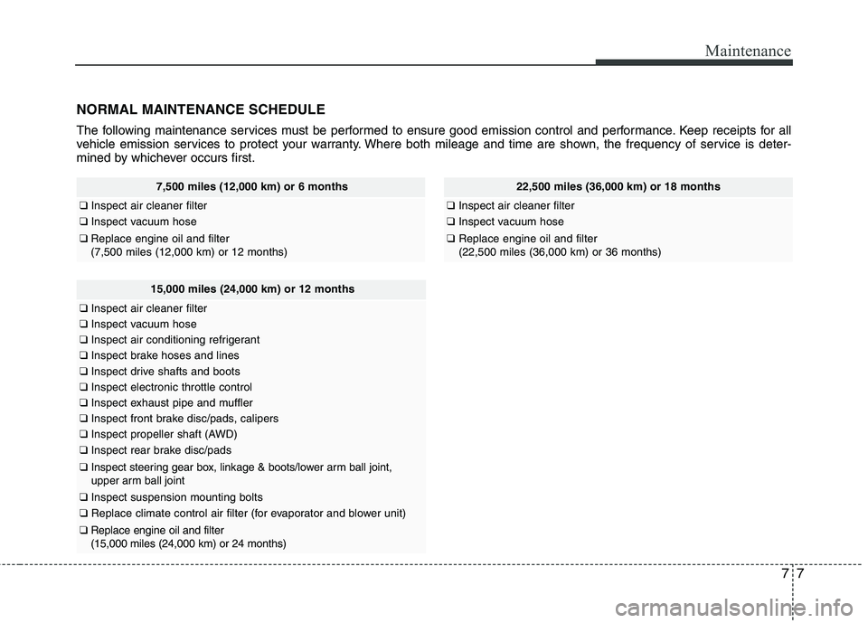 HYUNDAI TUCSON 2011  Owners Manual 77
Maintenance
NORMAL MAINTENANCE SCHEDULE
The following maintenance services must be performed to ensure good emission control and performance. Keep receipts for all 
vehicle emission services to pro