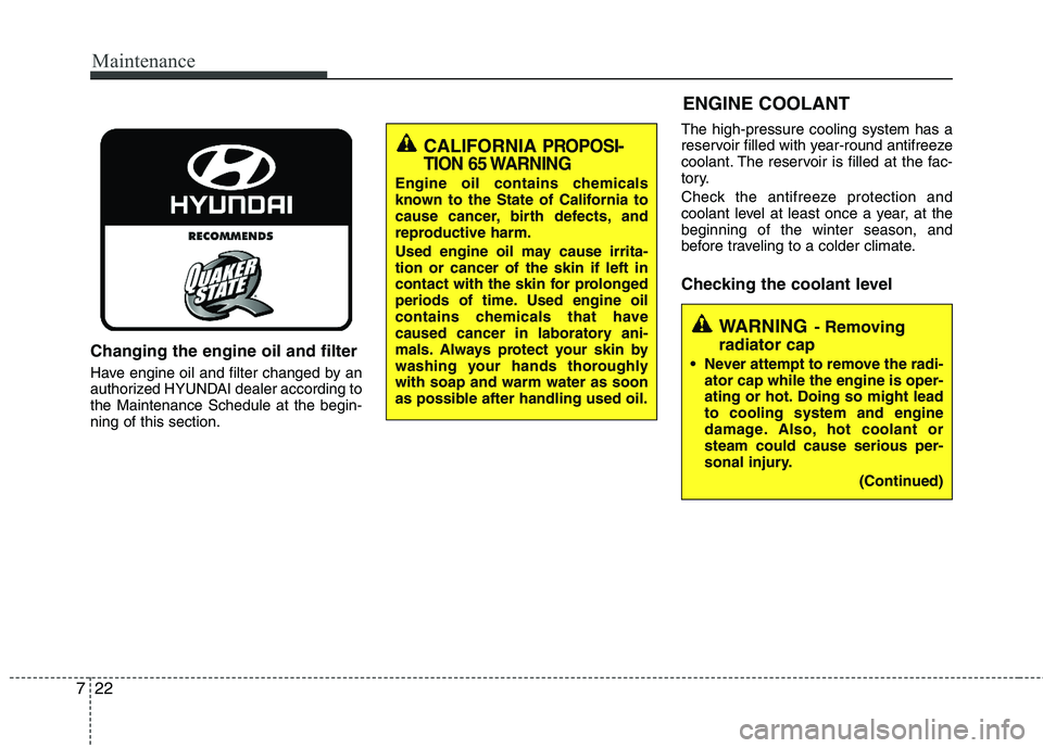 HYUNDAI TUCSON 2011  Owners Manual Maintenance
22
7
Changing the engine oil and filter
Have engine oil and filter changed by an 
authorized HYUNDAI dealer according tothe Maintenance Schedule at the begin- ning of this section. The hig