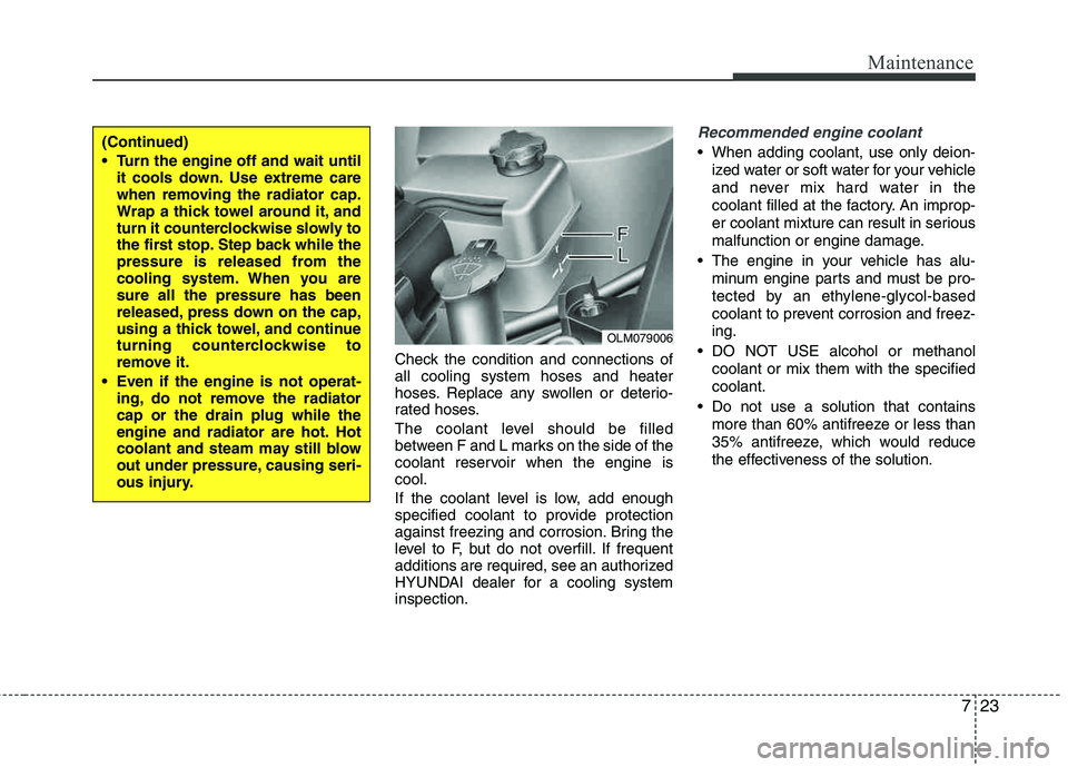 HYUNDAI TUCSON 2011  Owners Manual 723
Maintenance
Check the condition and connections of all cooling system hoses and heater 
hoses. Replace any swollen or deterio- 
rated hoses. 
The coolant level should be filled 
between F and L ma