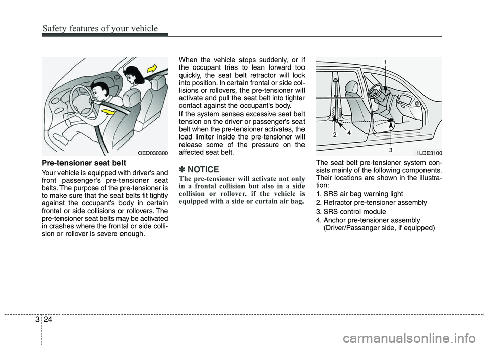 HYUNDAI TUCSON 2011  Owners Manual Safety features of your vehicle
24
3
Pre-tensioner seat belt 
Your vehicle is equipped with drivers and front passengers pre-tensioner seat 
belts. The purpose of the pre-tensioner is
to make sure t