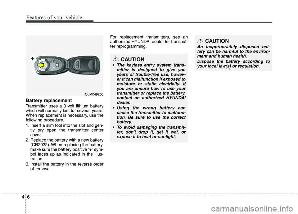 HYUNDAI TUCSON 2011  Owners Manual Features of your vehicle
6
4
Battery replacement
Transmitter uses a 3 volt lithium battery 
which will normally last for several years.
When replacement is necessary, use the 
following procedure. 
1.