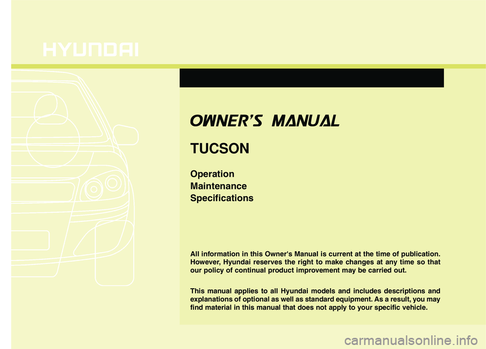 HYUNDAI TUCSON 2010  Owners Manual 
O
OW
W N
NE
ER
R '
'S
S   M
M A
AN
N U
UA
A L
L
TUCSON 
Operation
Maintenance
Specifications
 
 
 
 
 
 
All information in this Owners Manual is current at the time of publication.
However,