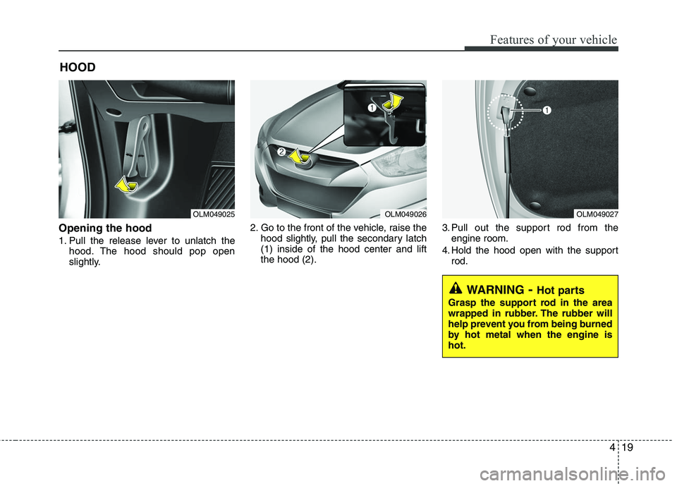 HYUNDAI TUCSON 2010  Owners Manual 
419
Features of your vehicle
Opening the hood 
1. Pull the release lever to unlatch thehood. The hood should pop open
slightly. 2. Go to the front of the vehicle, raise the
hood slightly, pull the se